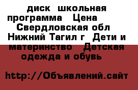 диск -школьная программа › Цена ­ 100 - Свердловская обл., Нижний Тагил г. Дети и материнство » Детская одежда и обувь   